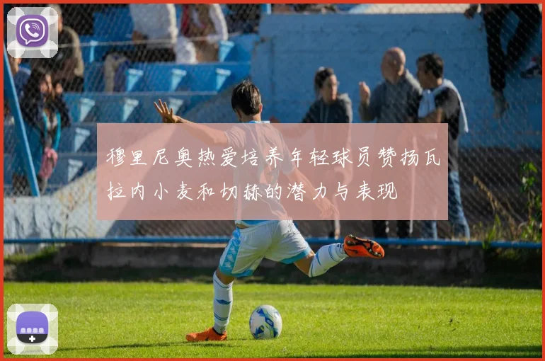 穆里尼奥热爱培养年轻球员赞扬瓦拉内小麦和切赫的潜力与表现