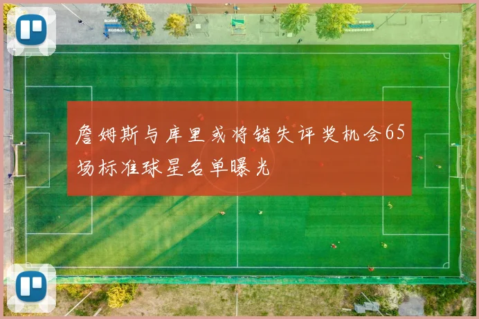 詹姆斯与库里或将错失评奖机会65场标准球星名单曝光