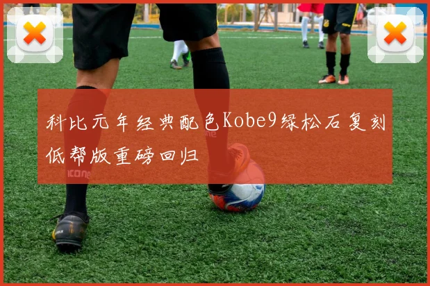 科比元年经典配色Kobe9绿松石复刻低帮版重磅回归