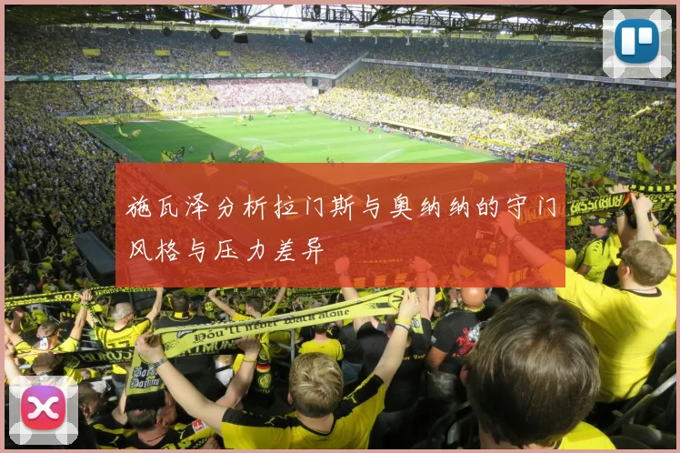 施瓦泽分析拉门斯与奥纳纳的守门风格与压力差异