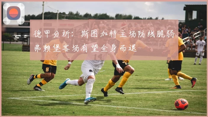 德甲分析：斯图加特主场防线脆弱弗赖堡客场有望全身而退