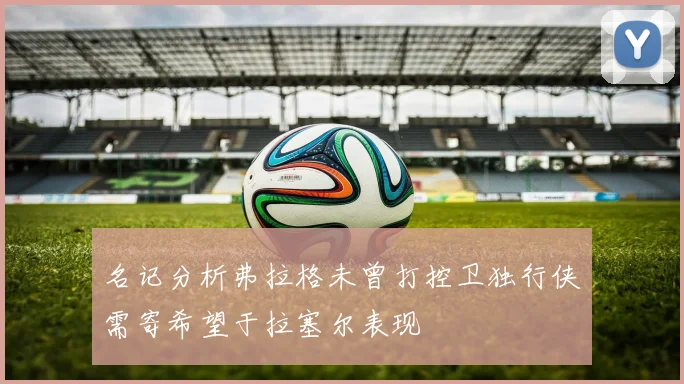 名记分析弗拉格未曾打控卫独行侠需寄希望于拉塞尔表现
