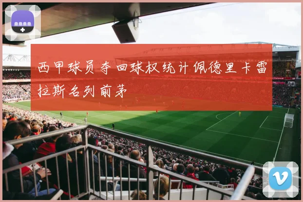 西甲球员夺回球权统计佩德里卡雷拉斯名列前茅