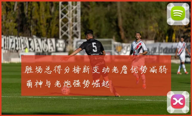 胜场总得分榜新变动老詹优势减弱萌神与老炮强势崛起