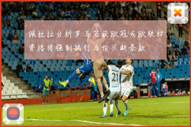 佩杜拉分析罗马若获欧冠或欧联杯资格将强制执行马伦买断条款