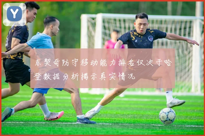 东契奇防守移动能力排名仅次于哈登数据分析揭示真实情况