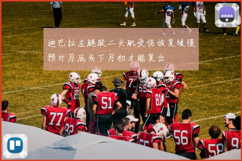 迪巴拉左腿股二头肌受伤恢复缓慢预计月底或下月初才能复出