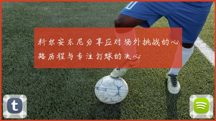科尔安东尼分享应对场外挑战的心路历程与专注打球的决心