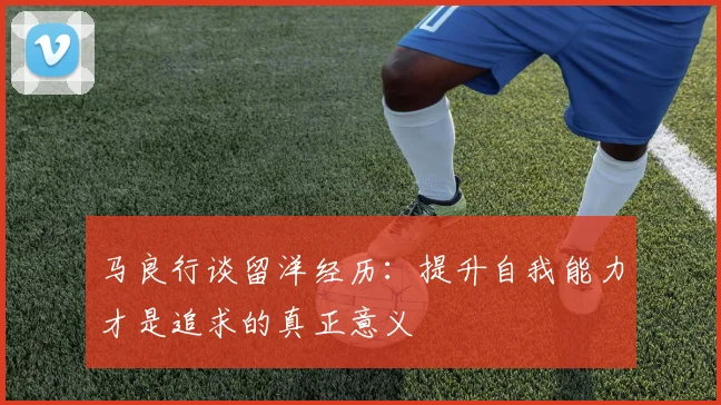 马良行谈留洋经历：提升自我能力才是追求的真正意义