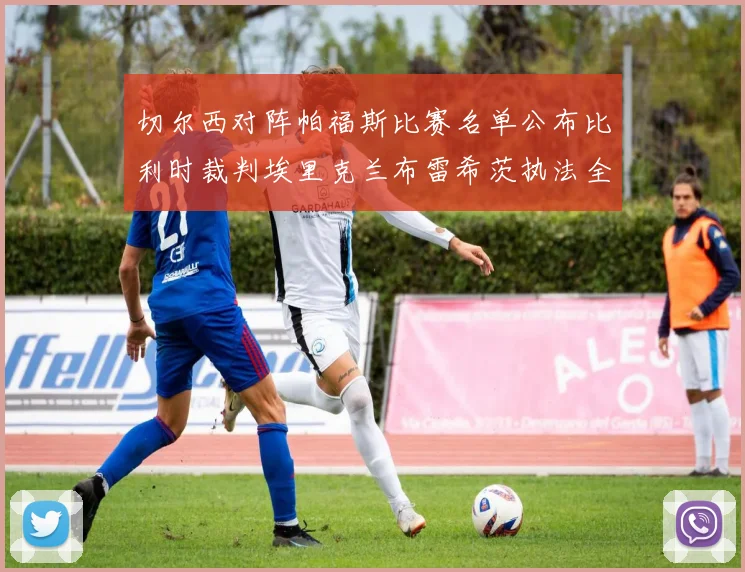 切尔西对阵帕福斯比赛名单公布比利时裁判埃里克兰布雷希茨执法全场