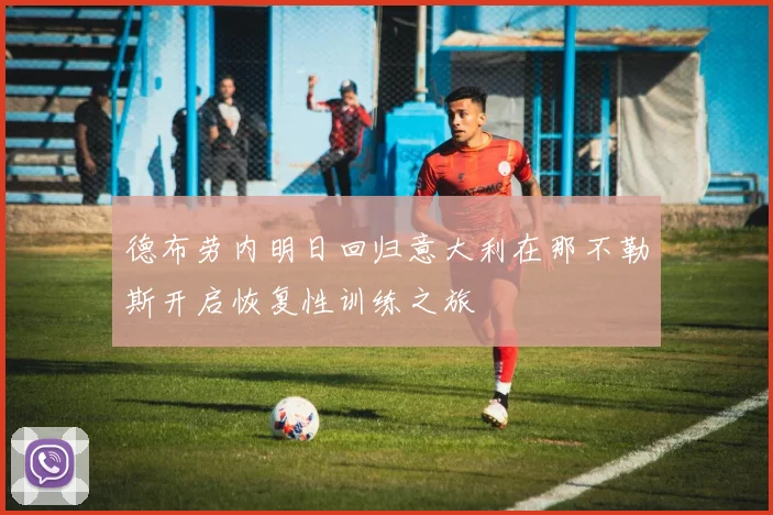 德布劳内明日回归意大利在那不勒斯开启恢复性训练之旅