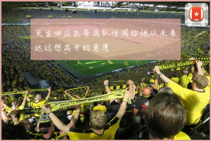 莫吉回应孔蒂离队传闻称他从未表达过想离开的意愿