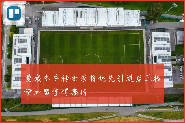 曼城冬季转会或将优先引进后卫格伊加盟值得期待