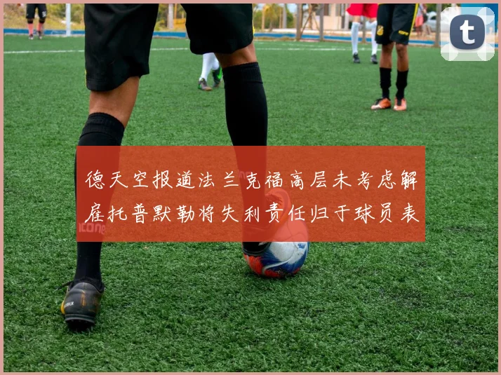 德天空报道法兰克福高层未考虑解雇托普默勒将失利责任归于球员表现