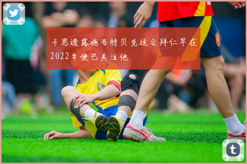 卡恩透露施洛特贝克适合拜仁早在2022年便已关注他