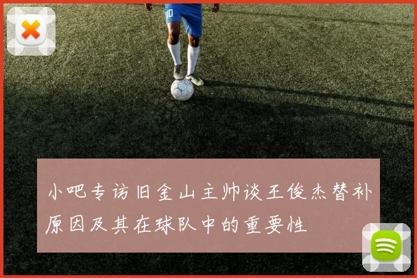 小吧专访旧金山主帅谈王俊杰替补原因及其在球队中的重要性