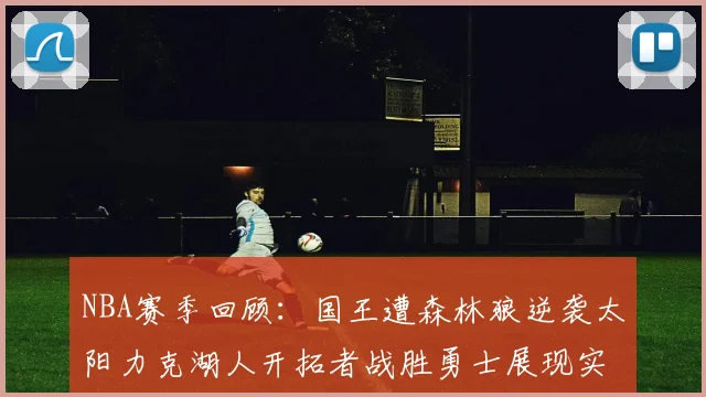 NBA赛季回顾：国王遭森林狼逆袭太阳力克湖人开拓者战胜勇士展现实力